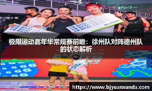 极限运动嘉年华常规赛前瞻：徐州队对阵德州队的状态解析