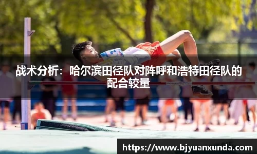 战术分析：哈尔滨田径队对阵呼和浩特田径队的配合较量