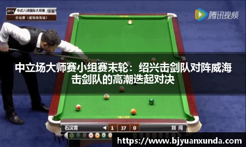 中立场大师赛小组赛末轮：绍兴击剑队对阵威海击剑队的高潮迭起对决