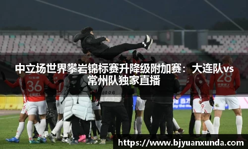 中立场世界攀岩锦标赛升降级附加赛：大连队vs常州队独家直播