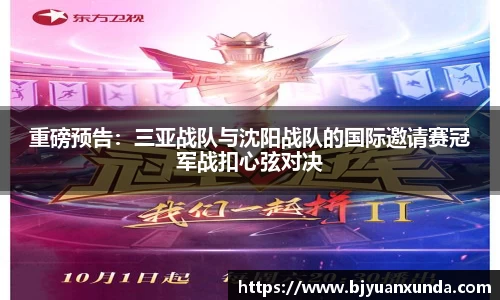 重磅预告：三亚战队与沈阳战队的国际邀请赛冠军战扣心弦对决