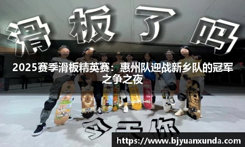 2025赛季滑板精英赛：惠州队迎战新乡队的冠军之争之夜