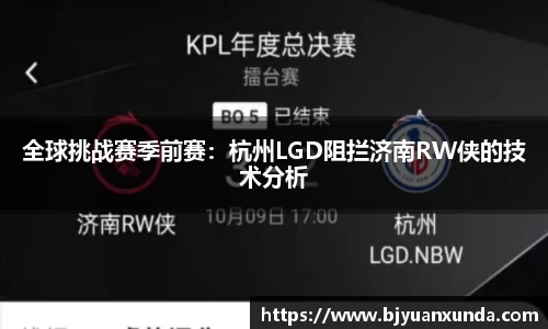 全球挑战赛季前赛：杭州LGD阻拦济南RW侠的技术分析