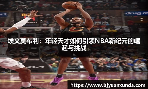 埃文莫布利：年轻天才如何引领NBA新纪元的崛起与挑战