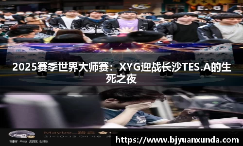 2025赛季世界大师赛：XYG迎战长沙TES.A的生死之夜
