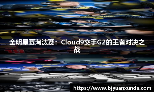 全明星赛淘汰赛：Cloud9交手G2的王者对决之战
