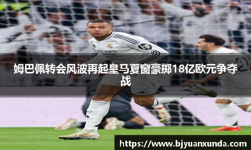 姆巴佩转会风波再起皇马夏窗豪掷18亿欧元争夺战