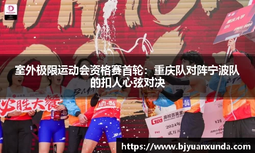 室外极限运动会资格赛首轮：重庆队对阵宁波队的扣人心弦对决